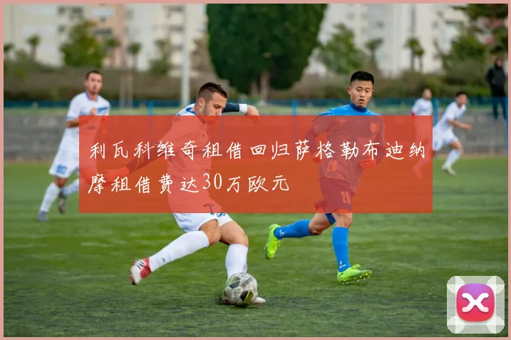 利瓦科维奇租借回归萨格勒布迪纳摩租借费达30万欧元