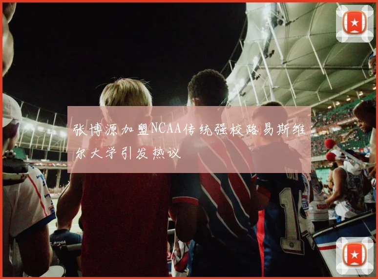 张博源加盟NCAA传统强校路易斯维尔大学引发热议