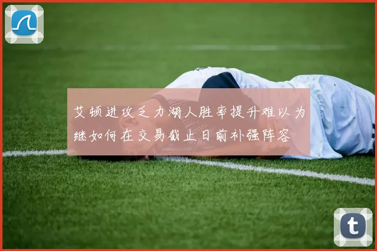 艾顿进攻乏力湖人胜率提升难以为继如何在交易截止日前补强阵容