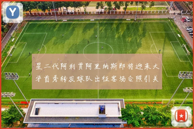 星二代阿利贾阿里纳斯即将迎来大学首秀转发球队出征客场合照引关注