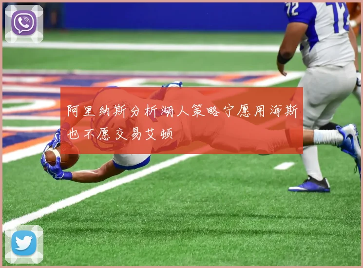 阿里纳斯分析湖人策略宁愿用海斯也不愿交易艾顿