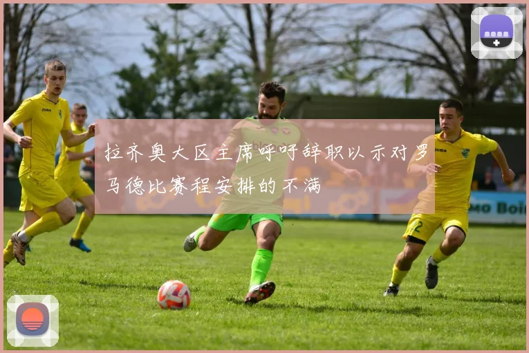拉齐奥大区主席呼吁辞职以示对罗马德比赛程安排的不满