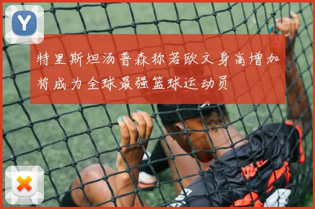 特里斯坦汤普森称若欧文身高增加将成为全球最强篮球运动员