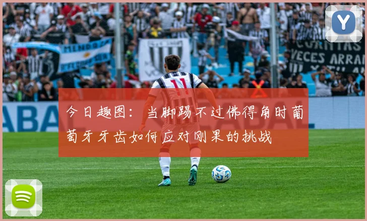 今日趣图：当脚踢不过佛得角时葡萄牙牙齿如何应对刚果的挑战