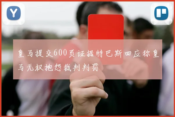 皇马提交600页证据特巴斯回应称皇马无权抱怨裁判判罚