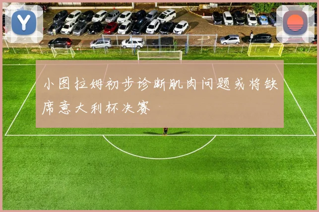 小图拉姆初步诊断肌肉问题或将缺席意大利杯决赛
