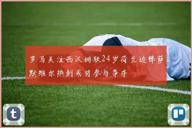 罗马关注西汉姆联24岁荷兰边锋萨默维尔热刺或将参与争夺
